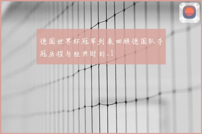 德国世界杯冠军列表回顾德国队夺冠历程与经典时刻_1