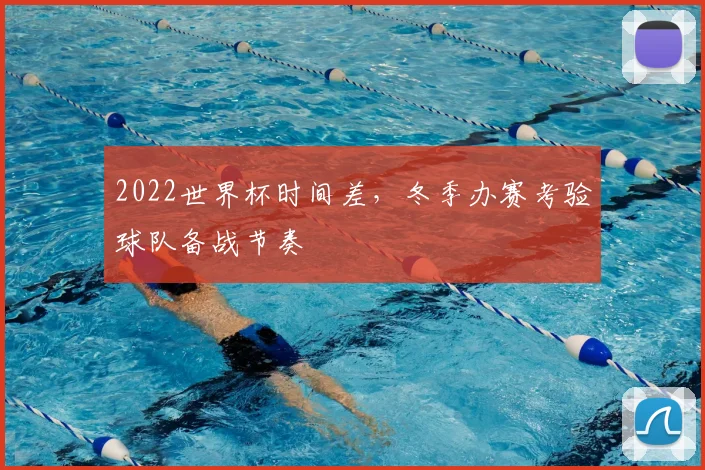 2022世界杯时间差，冬季办赛考验球队备战节奏
