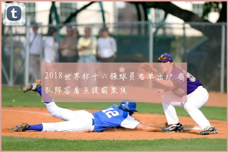 2018世界杯十六强球员名单出炉 各队阵容看点提前聚焦