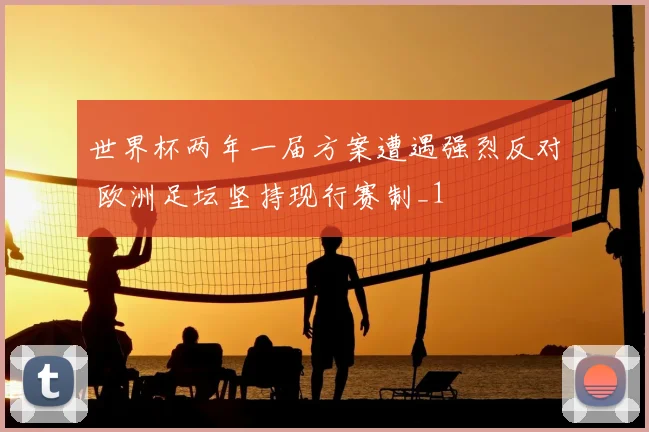 世界杯两年一届方案遭遇强烈反对 欧洲足坛坚持现行赛制_1