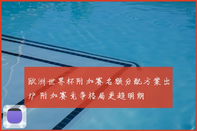 欧洲世界杯附加赛名额分配方案出炉 附加赛竞争格局更趋明朗